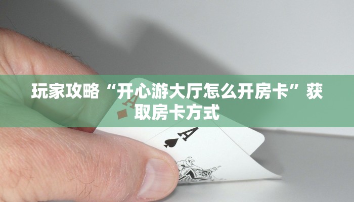玩家攻略“开心游大厅怎么开房卡”获取房卡方式 玩家攻略“开心游大厅怎么开房卡”获取房卡方式