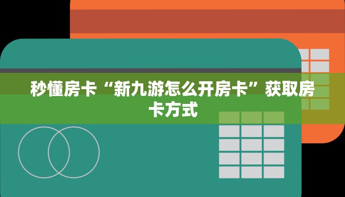 秒懂房卡“新九游怎么开房卡”获取房卡方式