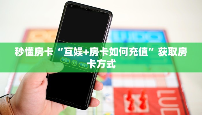秒懂房卡“互娱+房卡如何充值”获取房卡方式 秒懂房卡“互娱+房卡如何充值”获取房卡方式