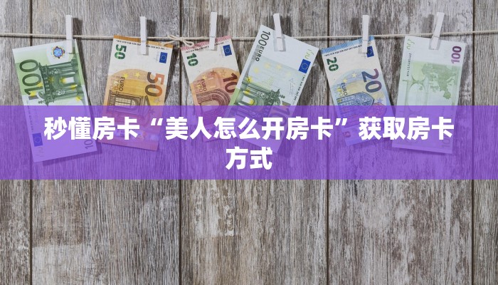秒懂房卡“美人怎么开房卡”获取房卡方式 秒懂房卡“美人怎么开房卡”获取房卡方式
