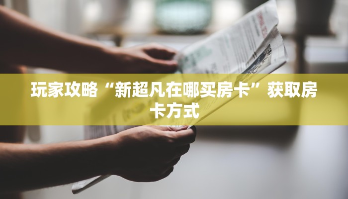 玩家攻略“新超凡在哪买房卡”获取房卡方式