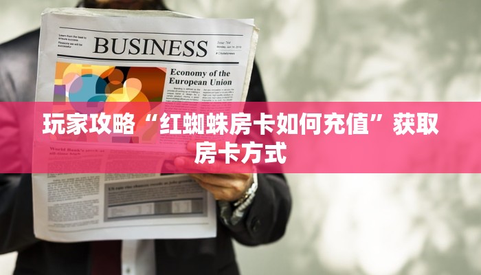 玩家攻略“红蜘蛛房卡如何充值”获取房卡方式 玩家攻略“红蜘蛛房卡如何充值”获取房卡方式