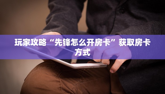 玩家攻略“先锋怎么开房卡”获取房卡方式 玩家攻略“先锋怎么开房卡”获取房卡方式