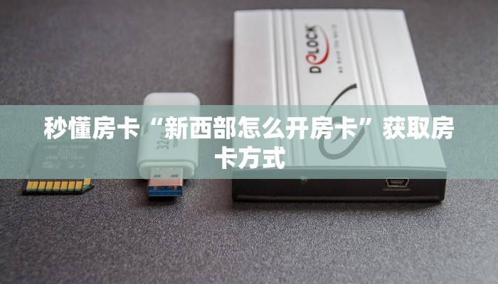 秒懂房卡“新西部怎么开房卡”获取房卡方式