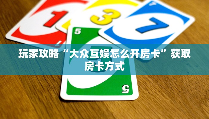 玩家攻略“大众互娱怎么开房卡”获取房卡方式 玩家攻略“大众互娱怎么开房卡”获取房卡方式