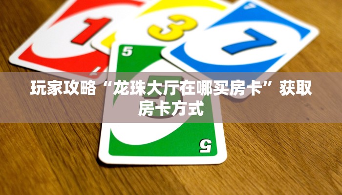 玩家攻略“龙珠大厅在哪买房卡”获取房卡方式 玩家攻略“龙珠大厅在哪买房卡”获取房卡方式