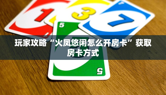 玩家攻略“火凤悠闲怎么开房卡”获取房卡方式 玩家攻略“火凤悠闲怎么开房卡”获取房卡方式