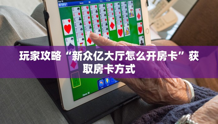 玩家攻略“新众亿大厅怎么开房卡”获取房卡方式 玩家攻略“新众亿大厅怎么开房卡”获取房卡方式