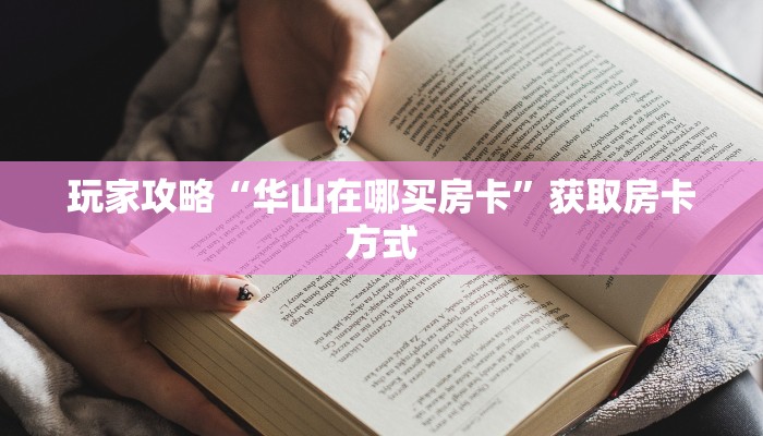 玩家攻略“华山在哪买房卡”获取房卡方式