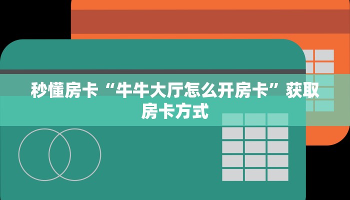 秒懂房卡“牛牛大厅怎么开房卡”获取房卡方式 秒懂房卡“牛牛大厅怎么开房卡”获取房卡方式