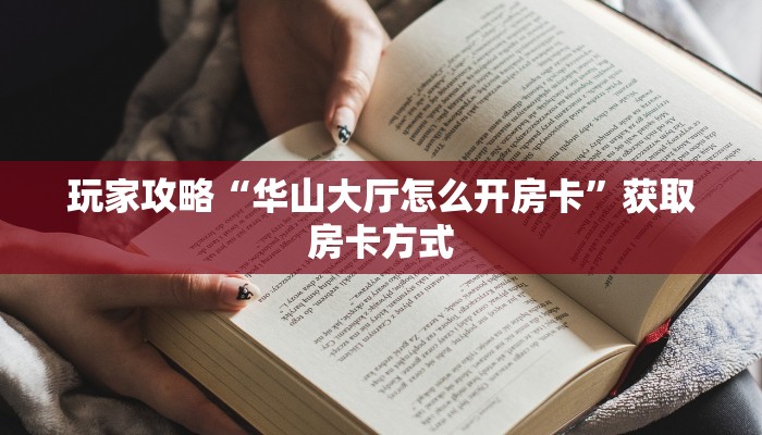 玩家攻略“华山大厅怎么开房卡”获取房卡方式 玩家攻略“华山大厅怎么开房卡”获取房卡方式
