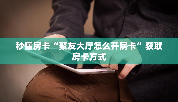秒懂房卡“聚友大厅怎么开房卡”获取房卡方式 秒懂房卡“聚友大厅怎么开房卡”获取房卡方式