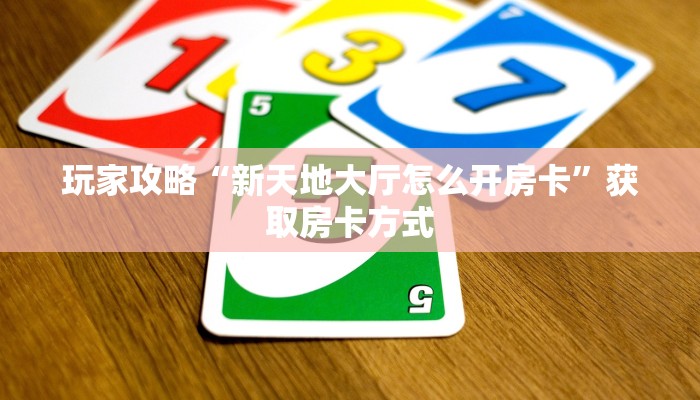 玩家攻略“新天地大厅怎么开房卡”获取房卡方式 玩家攻略“新天地大厅怎么开房卡”获取房卡方式
