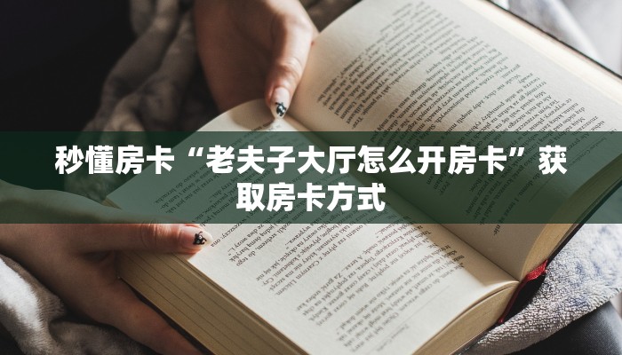 秒懂房卡“老夫子大厅怎么开房卡”获取房卡方式 秒懂房卡“老夫子大厅怎么开房卡”获取房卡方式
