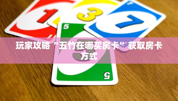 玩家攻略“五竹在哪买房卡”获取房卡方式 玩家攻略“五竹在哪买房卡”获取房卡方式