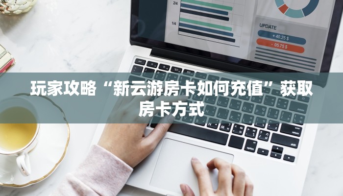 玩家攻略“新云游房卡如何充值”获取房卡方式 玩家攻略“新云游房卡如何充值”获取房卡方式