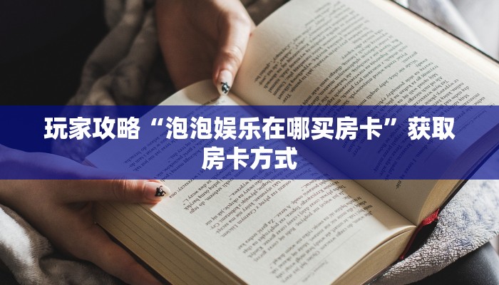 玩家攻略“泡泡娱乐在哪买房卡”获取房卡方式 玩家攻略“泡泡娱乐在哪买房卡”获取房卡方式