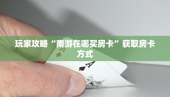 玩家攻略“南游在哪买房卡”获取房卡方式 玩家攻略“南游在哪买房卡”获取房卡方式