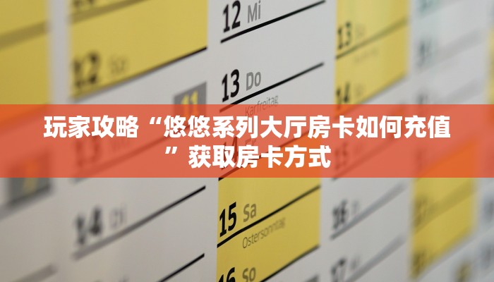 玩家攻略“悠悠系列大厅房卡如何充值”获取房卡方式 玩家攻略“悠悠系列大厅房卡如何充值”获取房卡方式