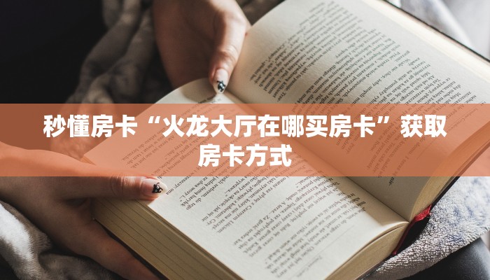 秒懂房卡“火龙大厅在哪买房卡”获取房卡方式 秒懂房卡“火龙大厅在哪买房卡”获取房卡方式