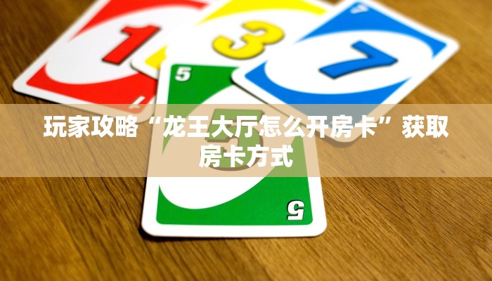 玩家攻略“龙王大厅怎么开房卡”获取房卡方式 玩家攻略“龙王大厅怎么开房卡”获取房卡方式