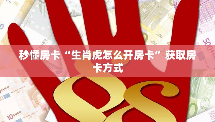秒懂房卡“生肖虎怎么开房卡”获取房卡方式 秒懂房卡“生肖虎怎么开房卡”获取房卡方式