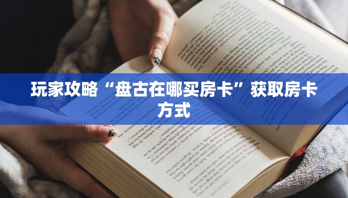 玩家攻略“盘古在哪买房卡”获取房卡方式 玩家攻略“盘古在哪买房卡”获取房卡方式