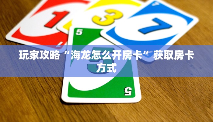 玩家攻略“海龙怎么开房卡”获取房卡方式 玩家攻略“海龙怎么开房卡”获取房卡方式