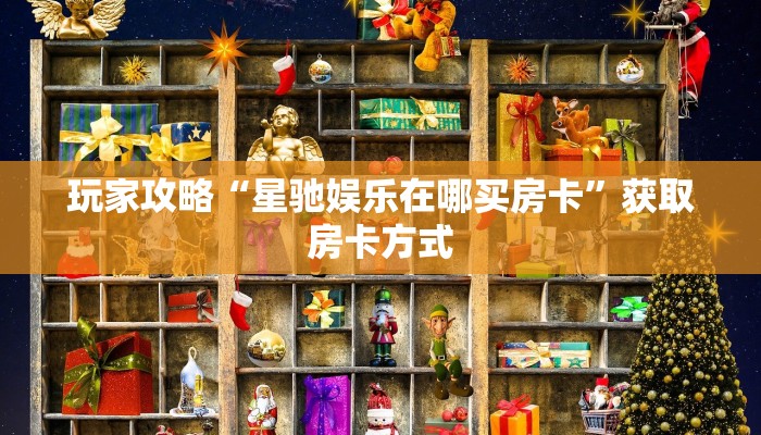 玩家攻略“星驰娱乐在哪买房卡”获取房卡方式