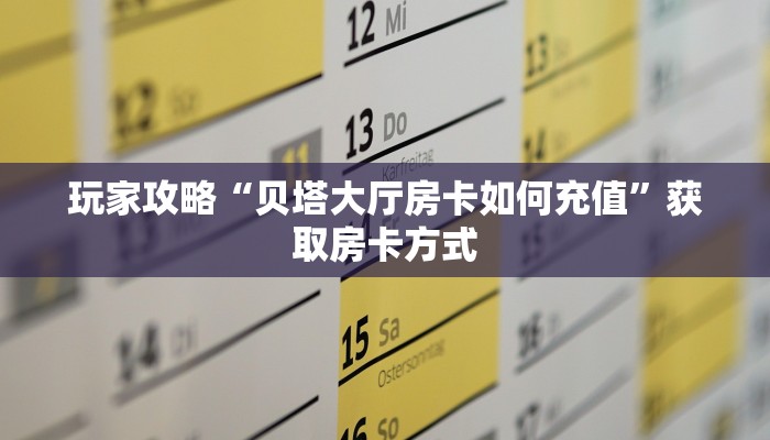 玩家攻略“贝塔大厅房卡如何充值”获取房卡方式