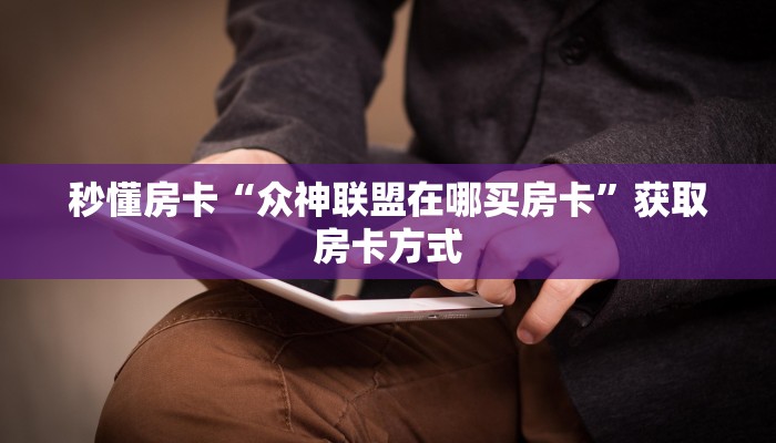 秒懂房卡“众神联盟在哪买房卡”获取房卡方式 秒懂房卡“众神联盟在哪买房卡”获取房卡方式