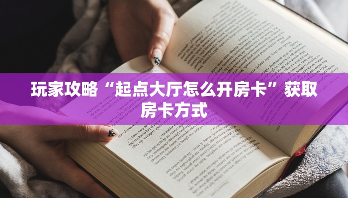 玩家攻略“起点大厅怎么开房卡”获取房卡方式