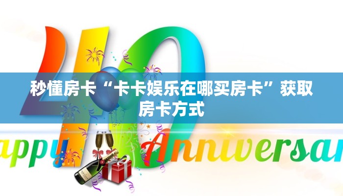 秒懂房卡“卡卡娱乐在哪买房卡”获取房卡方式 秒懂房卡“卡卡娱乐在哪买房卡”获取房卡方式