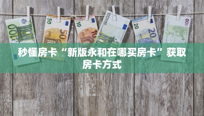 秒懂房卡“新版永和在哪买房卡”获取房卡方式 秒懂房卡“新版永和在哪买房卡”获取房卡方式