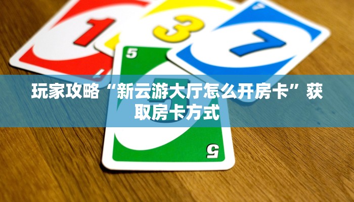 玩家攻略“新云游大厅怎么开房卡”获取房卡方式 玩家攻略“新云游大厅怎么开房卡”获取房卡方式