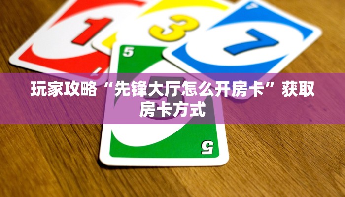 玩家攻略“先锋大厅怎么开房卡”获取房卡方式 玩家攻略“先锋大厅怎么开房卡”获取房卡方式