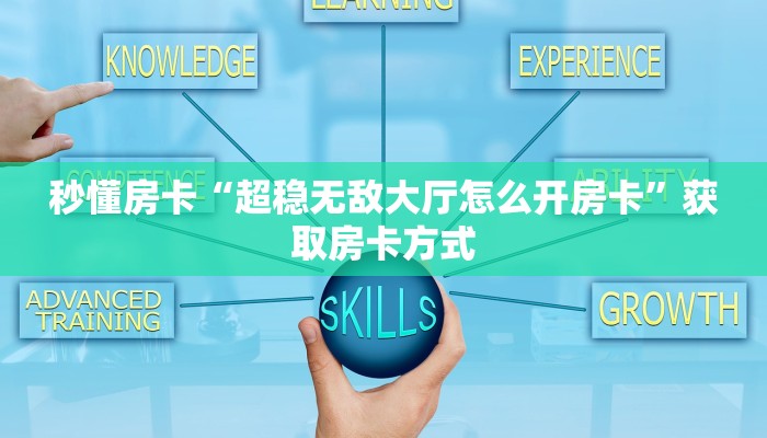 秒懂房卡“超稳无敌大厅怎么开房卡”获取房卡方式 秒懂房卡“超稳无敌大厅怎么开房卡”获取房卡方式
