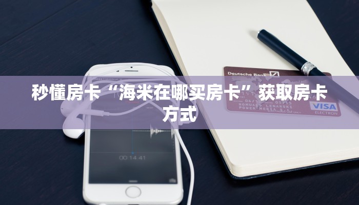 秒懂房卡“海米在哪买房卡”获取房卡方式 秒懂房卡“海米在哪买房卡”获取房卡方式