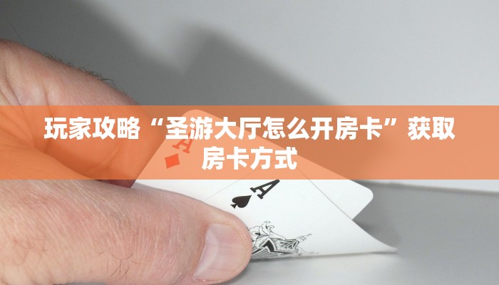玩家攻略“圣游大厅怎么开房卡”获取房卡方式 玩家攻略“圣游大厅怎么开房卡”获取房卡方式