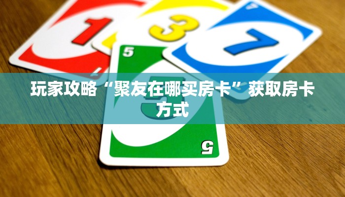 玩家攻略“聚友在哪买房卡”获取房卡方式