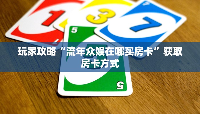 玩家攻略“流年众娱在哪买房卡”获取房卡方式 玩家攻略“流年众娱在哪买房卡”获取房卡方式