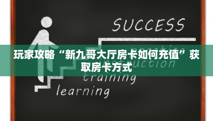 玩家攻略“新九哥大厅房卡如何充值”获取房卡方式