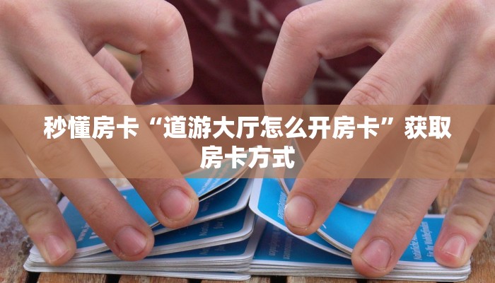 秒懂房卡“道游大厅怎么开房卡”获取房卡方式