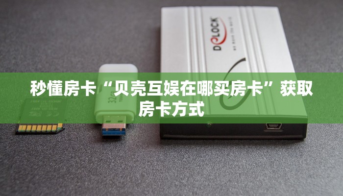 秒懂房卡“贝壳互娱在哪买房卡”获取房卡方式
