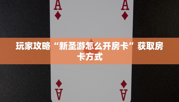 玩家攻略“新圣游怎么开房卡”获取房卡方式 玩家攻略“新圣游怎么开房卡”获取房卡方式