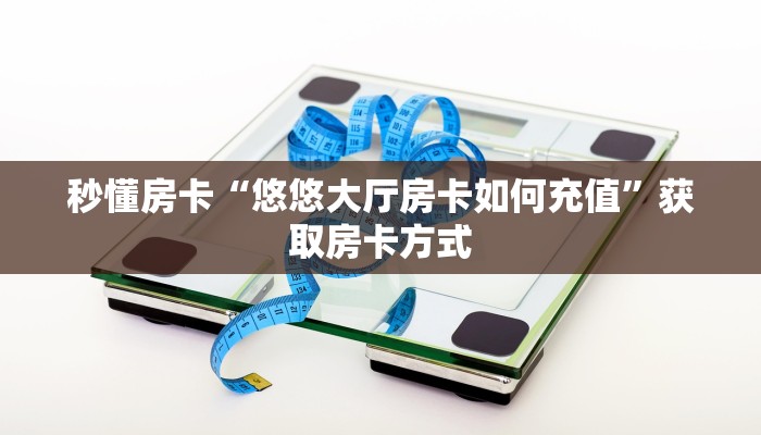 秒懂房卡“悠悠大厅房卡如何充值”获取房卡方式