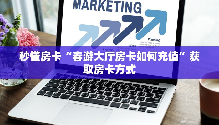 秒懂房卡“春游大厅房卡如何充值”获取房卡方式 秒懂房卡“春游大厅房卡如何充值”获取房卡方式
