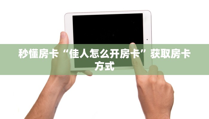 秒懂房卡“佳人怎么开房卡”获取房卡方式 秒懂房卡“佳人怎么开房卡”获取房卡方式