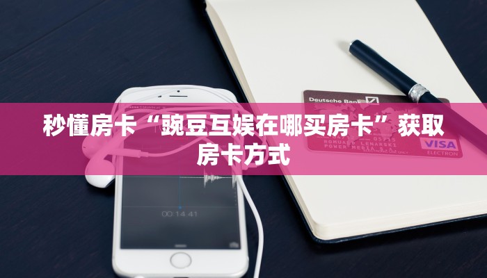 秒懂房卡“豌豆互娱在哪买房卡”获取房卡方式