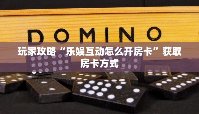 玩家攻略“乐娱互动怎么开房卡”获取房卡方式 玩家攻略“乐娱互动怎么开房卡”获取房卡方式